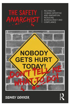 The Safety Anarchist: Relying on human expertise and innovation, reducing bureaucracy and compliance