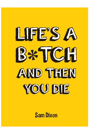 Life's A B*tch And Then You Di