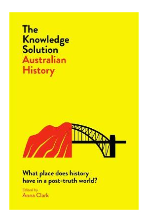The Knowledge Solution : Australian History | What place does history have in a post-truth world?