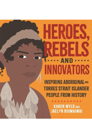 Heroes, Rebels and Innovators: Inspiring Aboriginal and Torres Strait Islander people from history